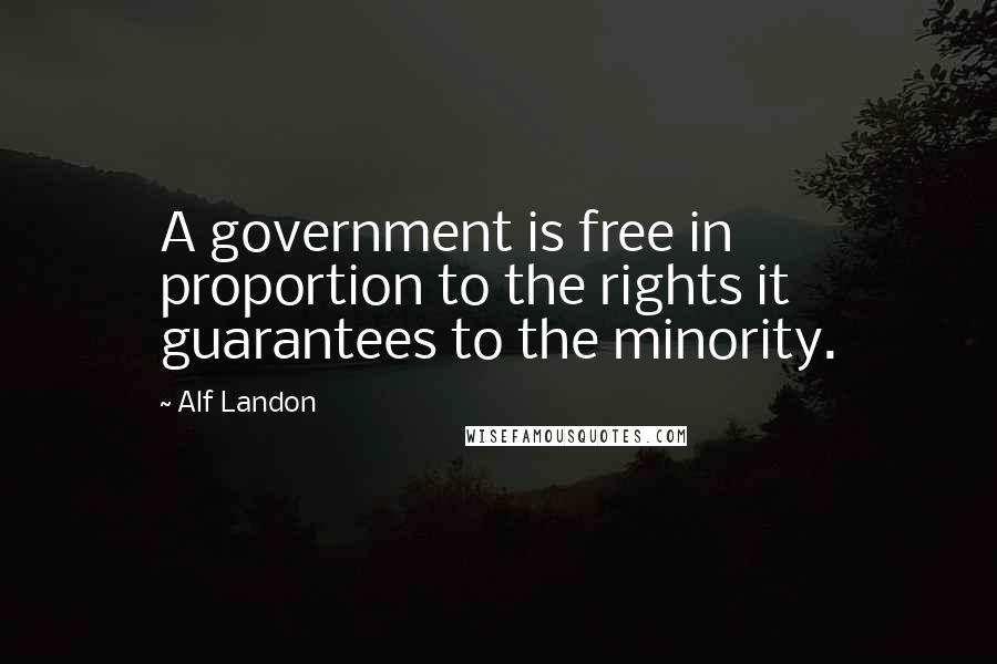 Alf Landon Quotes: A government is free in proportion to the rights it guarantees to the minority.