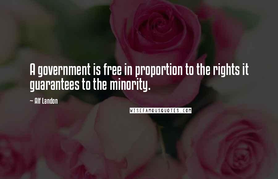 Alf Landon Quotes: A government is free in proportion to the rights it guarantees to the minority.