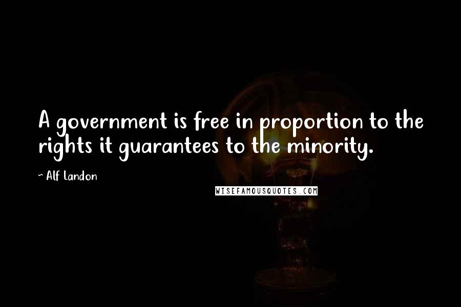 Alf Landon Quotes: A government is free in proportion to the rights it guarantees to the minority.