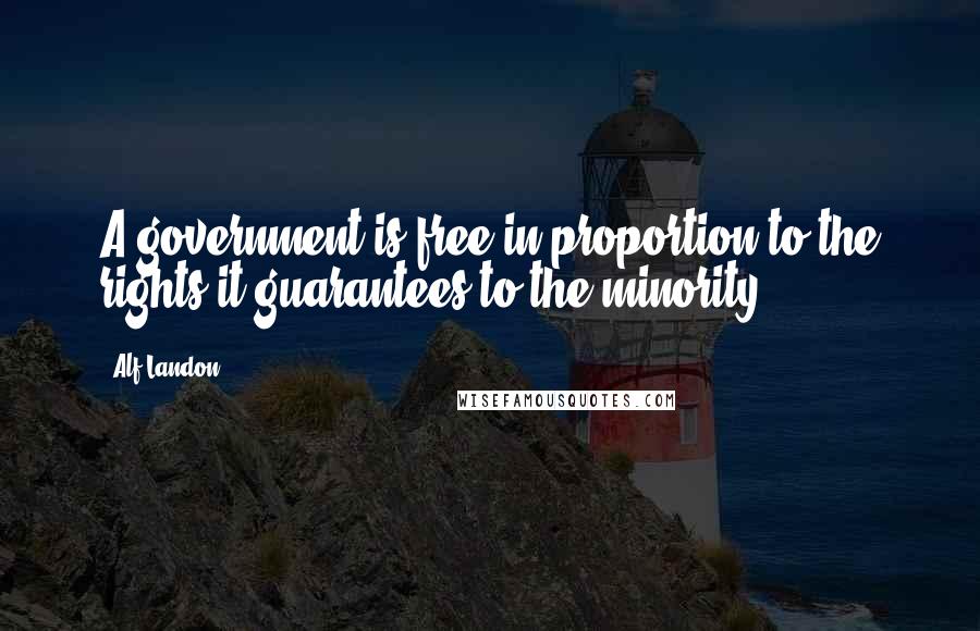 Alf Landon Quotes: A government is free in proportion to the rights it guarantees to the minority.