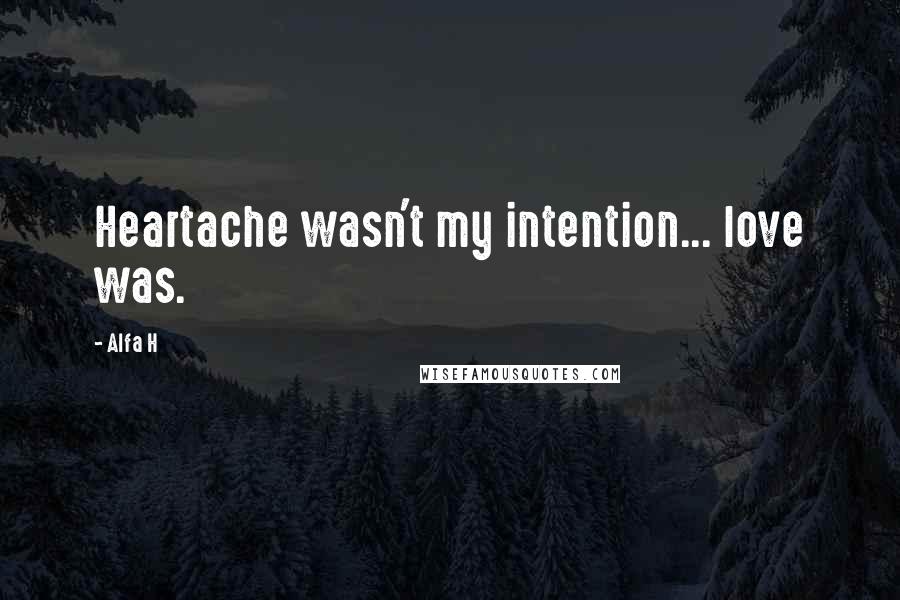 Alfa H Quotes: Heartache wasn't my intention... love was.