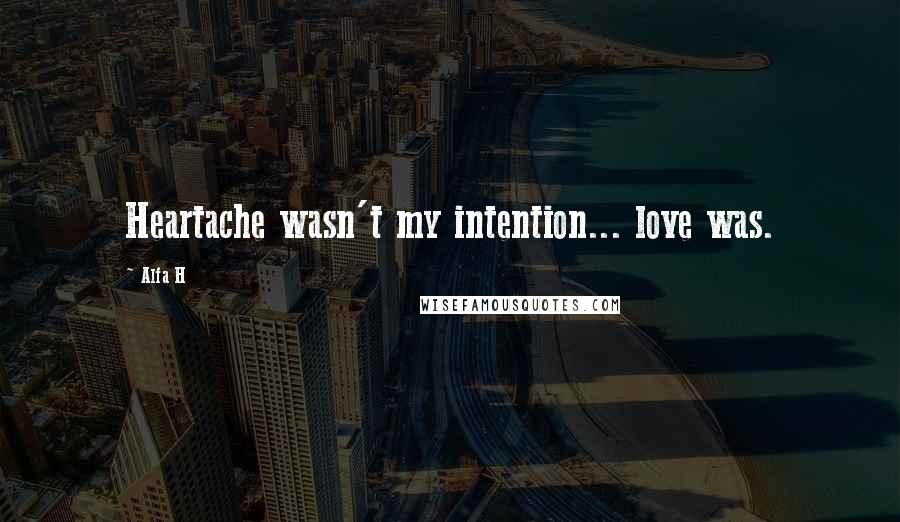 Alfa H Quotes: Heartache wasn't my intention... love was.