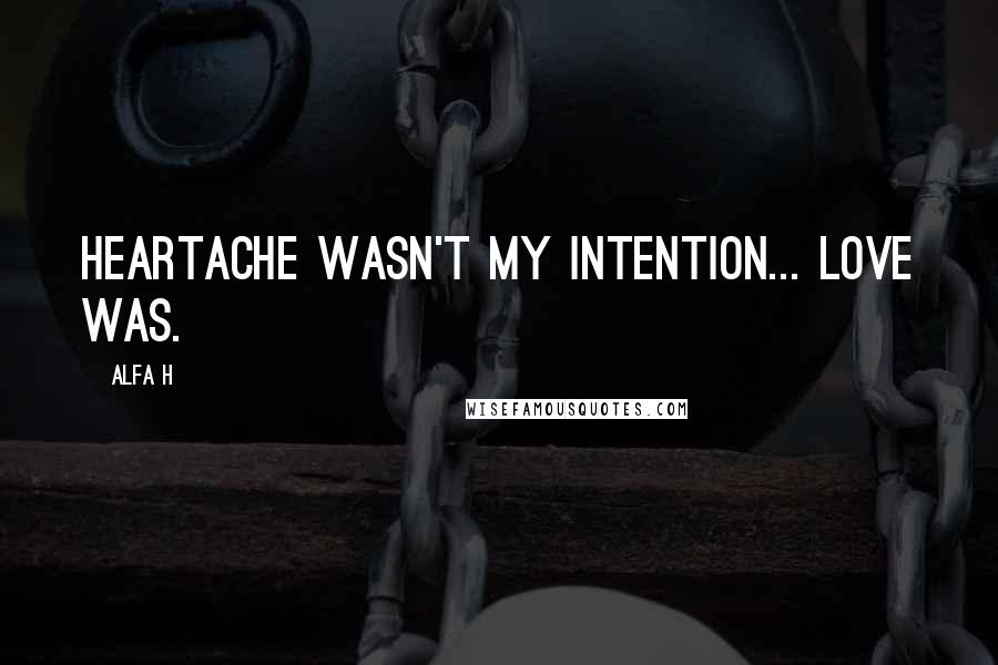 Alfa H Quotes: Heartache wasn't my intention... love was.