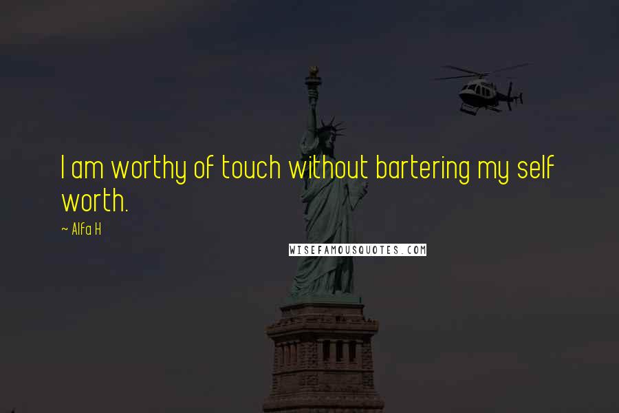 Alfa H Quotes: I am worthy of touch without bartering my self worth.