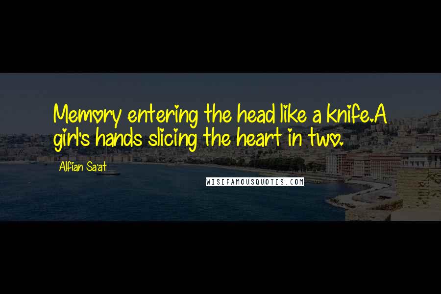 Alfian Sa'at Quotes: Memory entering the head like a knife.A girl's hands slicing the heart in two.