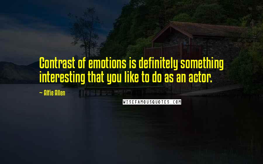 Alfie Allen Quotes: Contrast of emotions is definitely something interesting that you like to do as an actor.