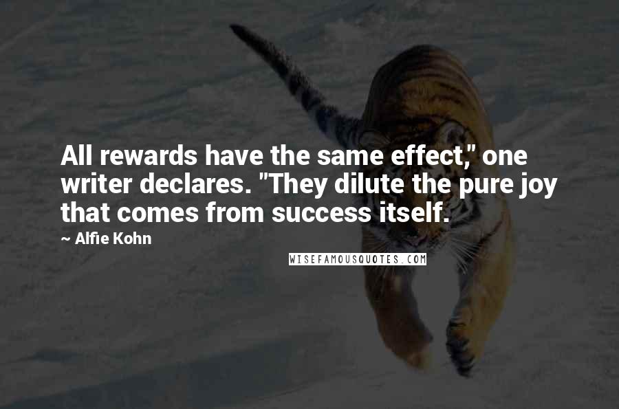 Alfie Kohn Quotes: All rewards have the same effect," one writer declares. "They dilute the pure joy that comes from success itself.