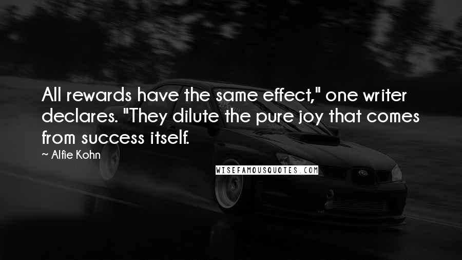 Alfie Kohn Quotes: All rewards have the same effect," one writer declares. "They dilute the pure joy that comes from success itself.