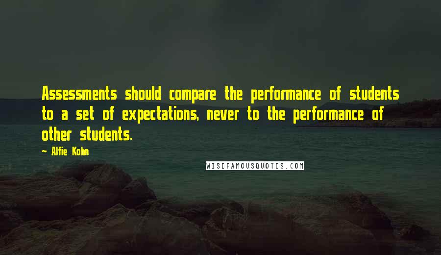 Alfie Kohn Quotes: Assessments should compare the performance of students to a set of expectations, never to the performance of other students.