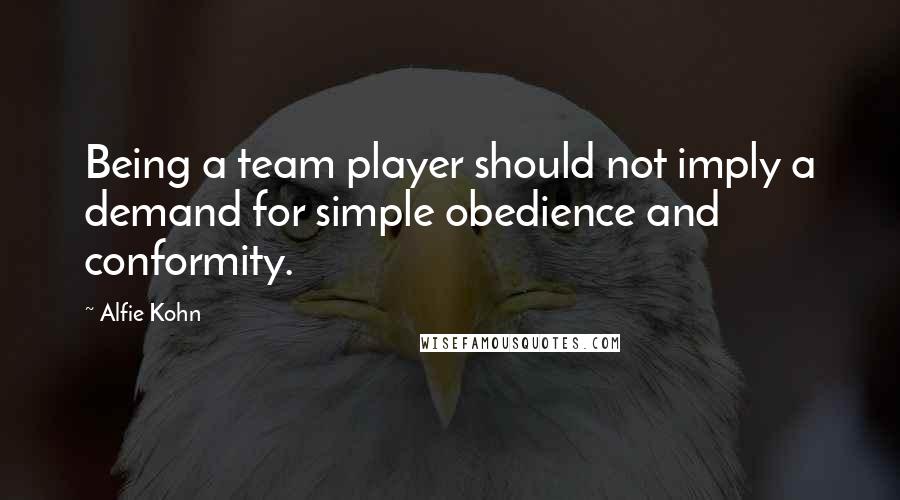 Alfie Kohn Quotes: Being a team player should not imply a demand for simple obedience and conformity.