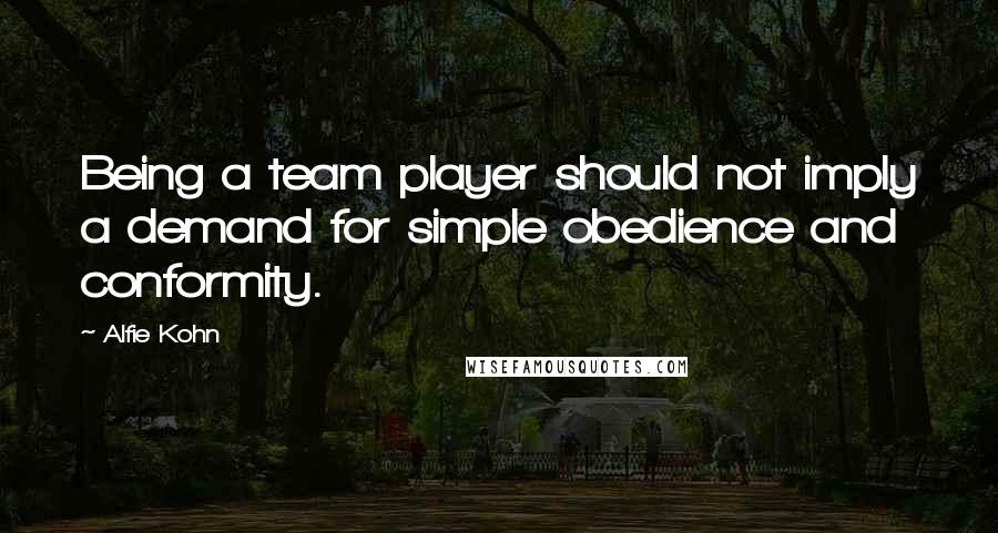 Alfie Kohn Quotes: Being a team player should not imply a demand for simple obedience and conformity.