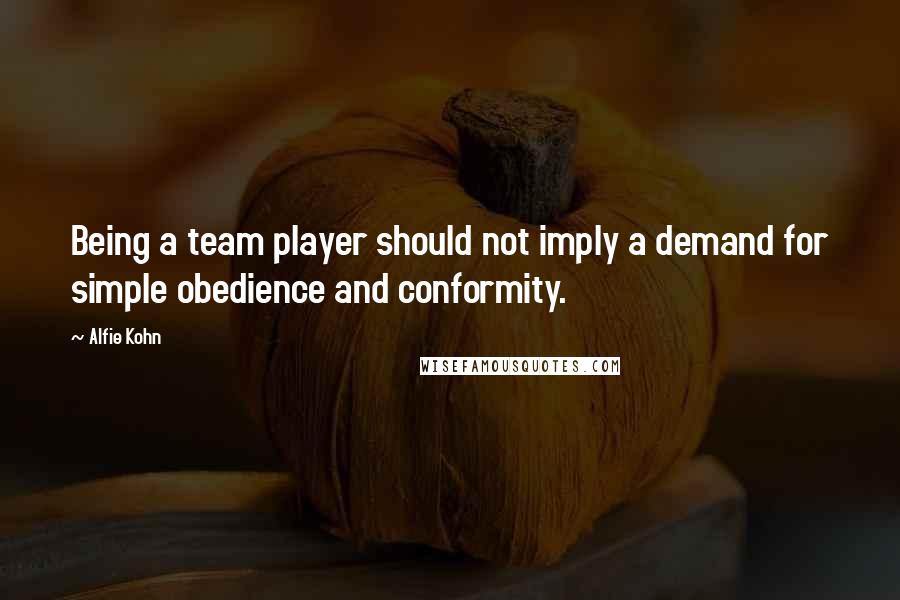 Alfie Kohn Quotes: Being a team player should not imply a demand for simple obedience and conformity.