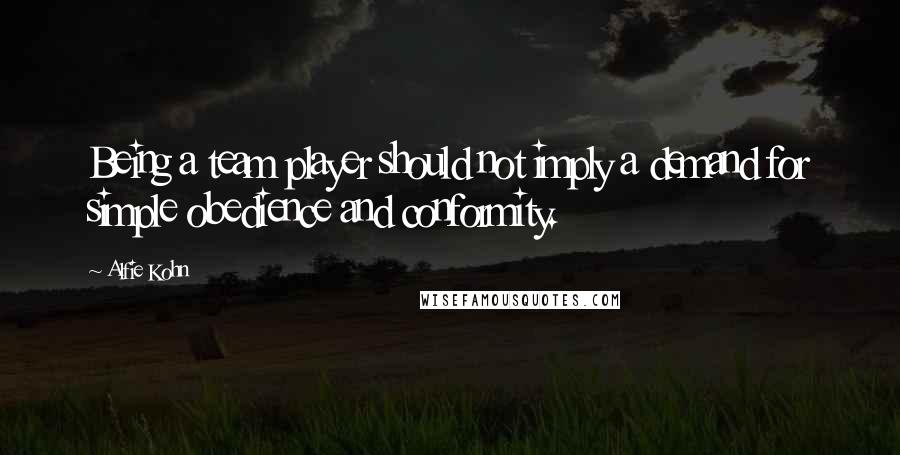 Alfie Kohn Quotes: Being a team player should not imply a demand for simple obedience and conformity.