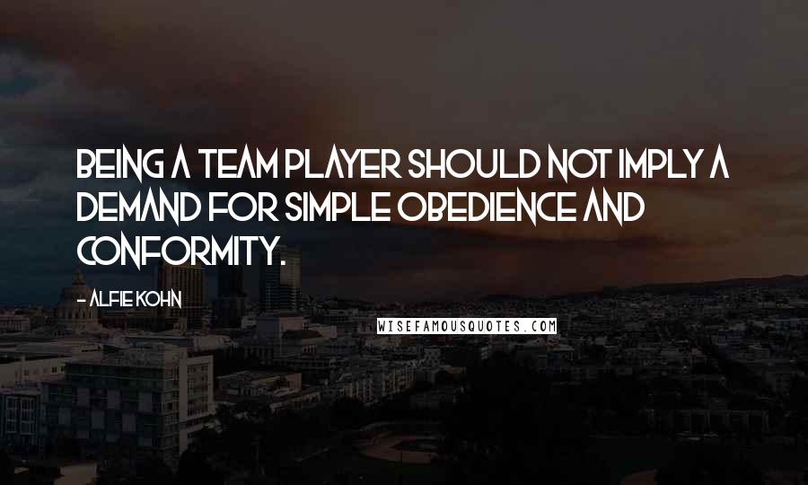 Alfie Kohn Quotes: Being a team player should not imply a demand for simple obedience and conformity.