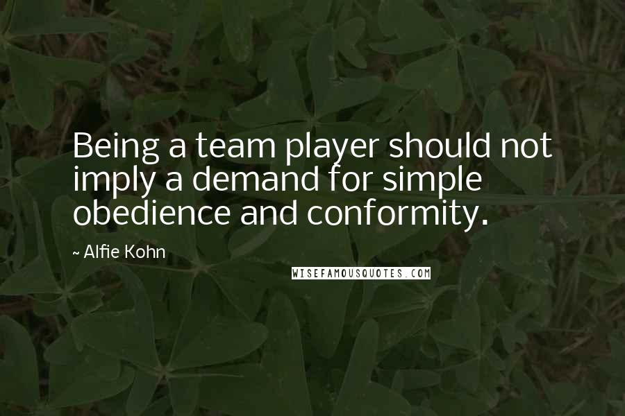 Alfie Kohn Quotes: Being a team player should not imply a demand for simple obedience and conformity.