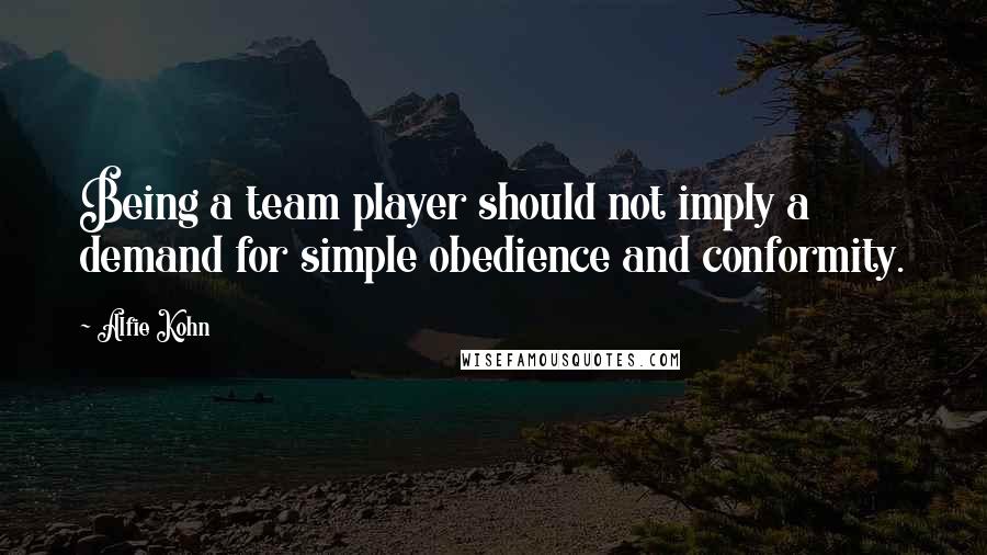 Alfie Kohn Quotes: Being a team player should not imply a demand for simple obedience and conformity.