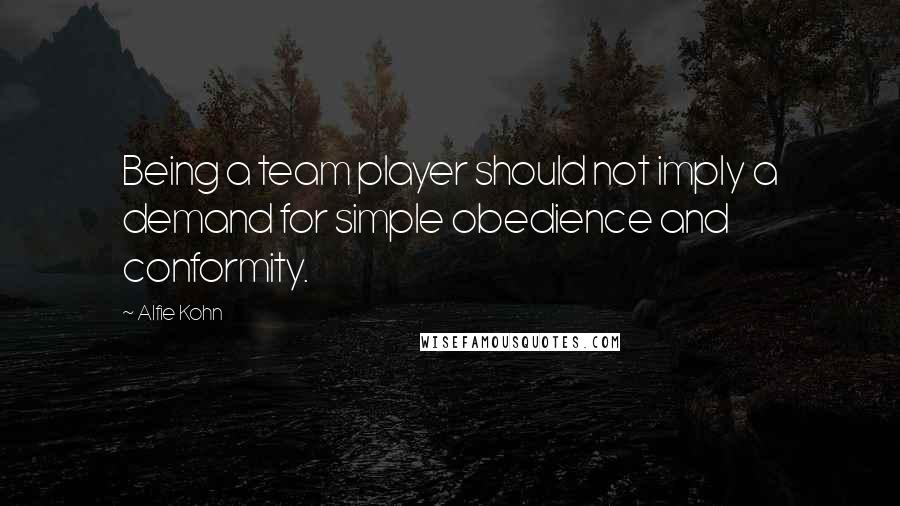 Alfie Kohn Quotes: Being a team player should not imply a demand for simple obedience and conformity.