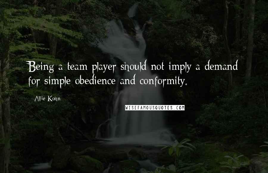 Alfie Kohn Quotes: Being a team player should not imply a demand for simple obedience and conformity.