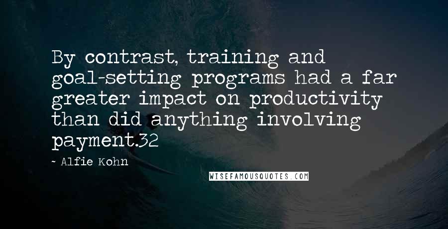 Alfie Kohn Quotes: By contrast, training and goal-setting programs had a far greater impact on productivity than did anything involving payment.32