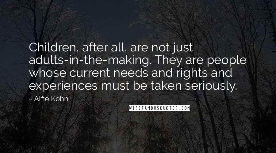 Alfie Kohn Quotes: Children, after all, are not just adults-in-the-making. They are people whose current needs and rights and experiences must be taken seriously.