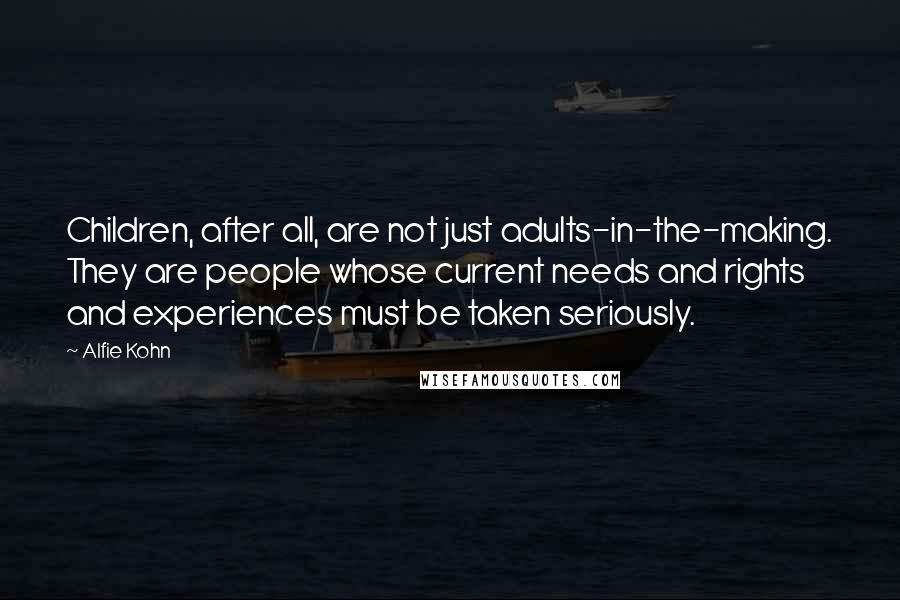 Alfie Kohn Quotes: Children, after all, are not just adults-in-the-making. They are people whose current needs and rights and experiences must be taken seriously.