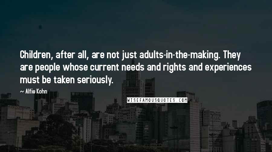 Alfie Kohn Quotes: Children, after all, are not just adults-in-the-making. They are people whose current needs and rights and experiences must be taken seriously.