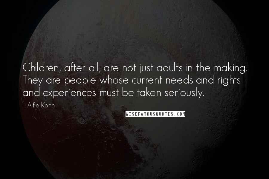 Alfie Kohn Quotes: Children, after all, are not just adults-in-the-making. They are people whose current needs and rights and experiences must be taken seriously.