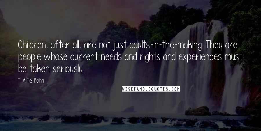 Alfie Kohn Quotes: Children, after all, are not just adults-in-the-making. They are people whose current needs and rights and experiences must be taken seriously.