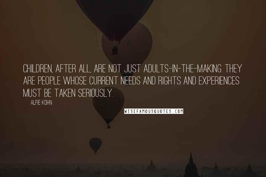 Alfie Kohn Quotes: Children, after all, are not just adults-in-the-making. They are people whose current needs and rights and experiences must be taken seriously.