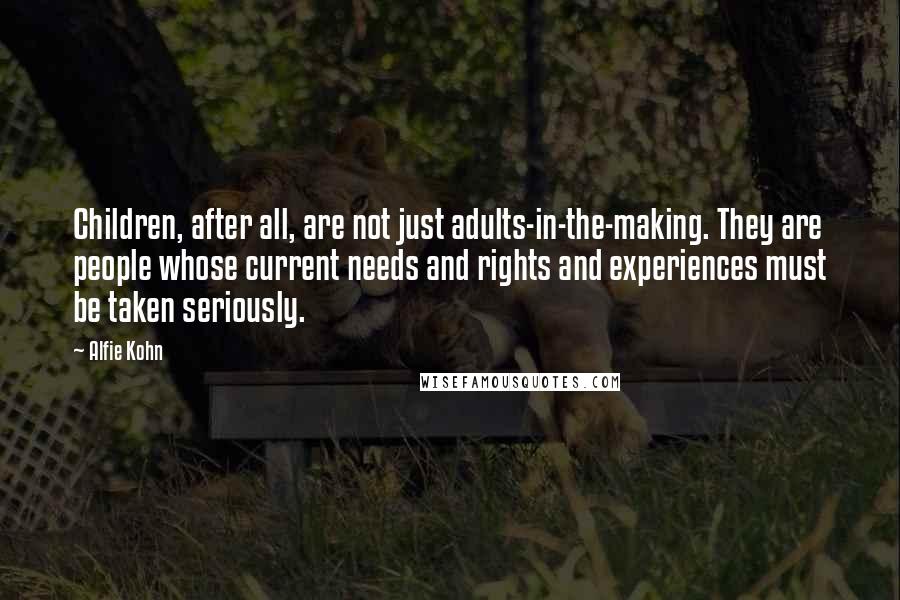 Alfie Kohn Quotes: Children, after all, are not just adults-in-the-making. They are people whose current needs and rights and experiences must be taken seriously.