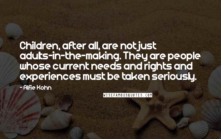 Alfie Kohn Quotes: Children, after all, are not just adults-in-the-making. They are people whose current needs and rights and experiences must be taken seriously.