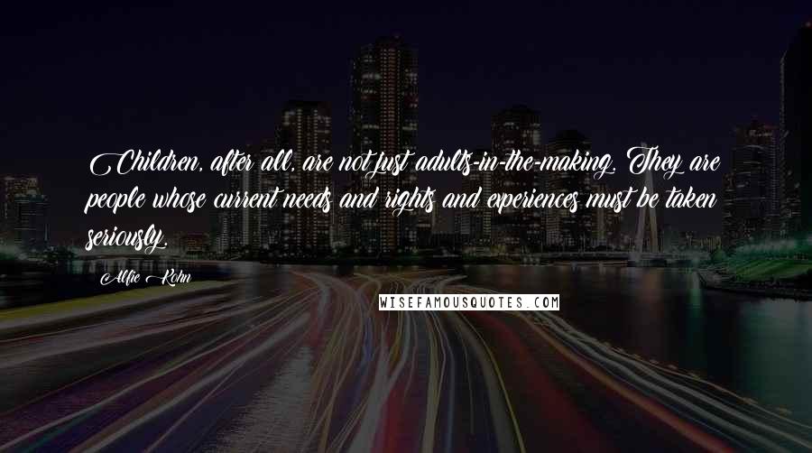 Alfie Kohn Quotes: Children, after all, are not just adults-in-the-making. They are people whose current needs and rights and experiences must be taken seriously.