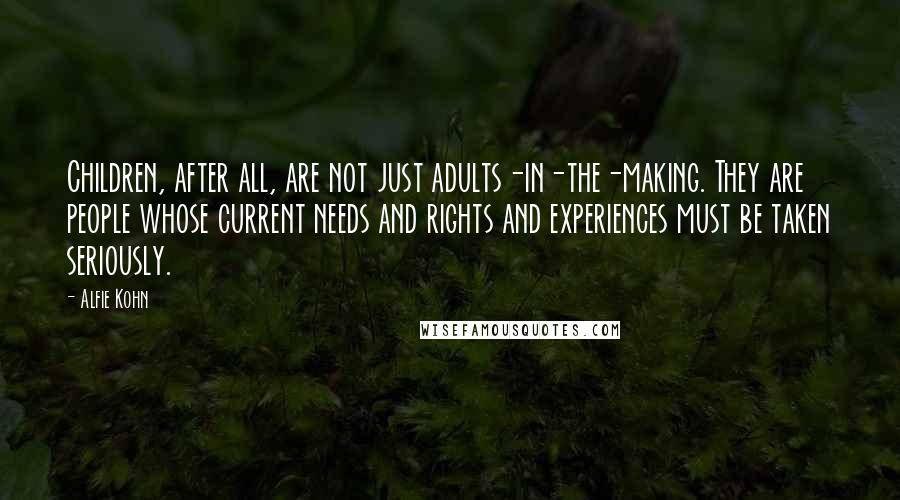 Alfie Kohn Quotes: Children, after all, are not just adults-in-the-making. They are people whose current needs and rights and experiences must be taken seriously.