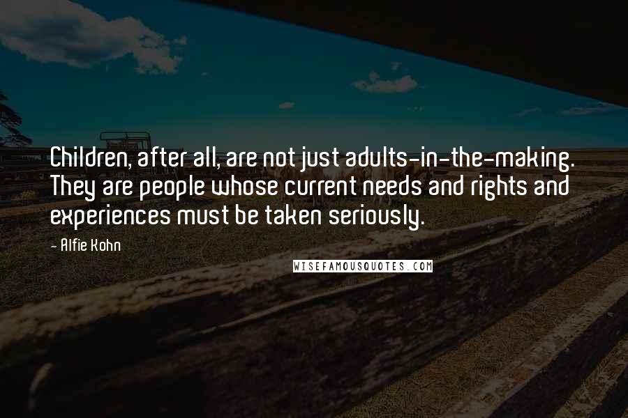 Alfie Kohn Quotes: Children, after all, are not just adults-in-the-making. They are people whose current needs and rights and experiences must be taken seriously.