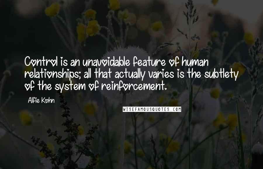 Alfie Kohn Quotes: Control is an unavoidable feature of human relationships; all that actually varies is the subtlety of the system of reinforcement.