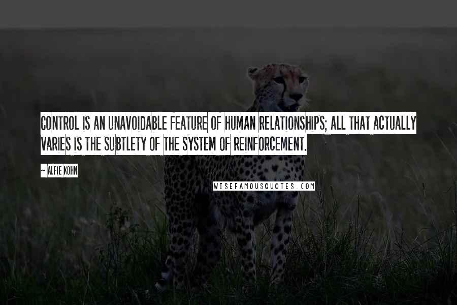 Alfie Kohn Quotes: Control is an unavoidable feature of human relationships; all that actually varies is the subtlety of the system of reinforcement.