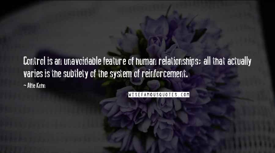 Alfie Kohn Quotes: Control is an unavoidable feature of human relationships; all that actually varies is the subtlety of the system of reinforcement.