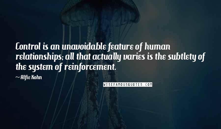 Alfie Kohn Quotes: Control is an unavoidable feature of human relationships; all that actually varies is the subtlety of the system of reinforcement.