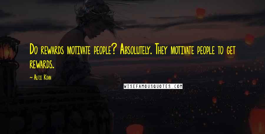 Alfie Kohn Quotes: Do rewards motivate people? Absolutely. They motivate people to get rewards.