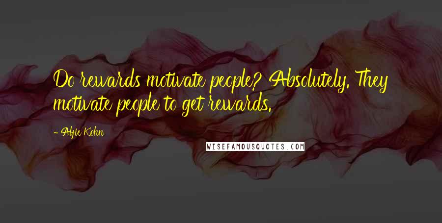 Alfie Kohn Quotes: Do rewards motivate people? Absolutely. They motivate people to get rewards.