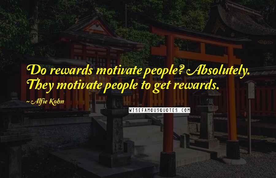 Alfie Kohn Quotes: Do rewards motivate people? Absolutely. They motivate people to get rewards.