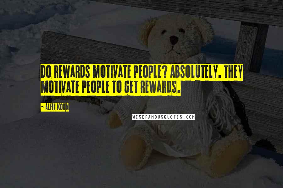 Alfie Kohn Quotes: Do rewards motivate people? Absolutely. They motivate people to get rewards.