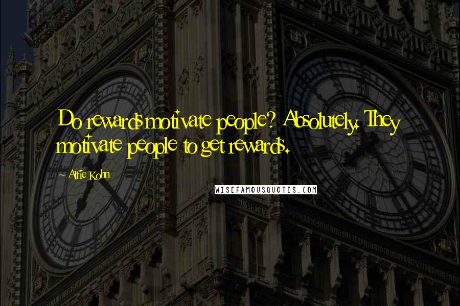 Alfie Kohn Quotes: Do rewards motivate people? Absolutely. They motivate people to get rewards.