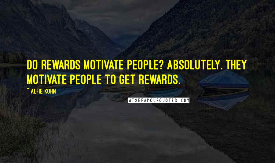 Alfie Kohn Quotes: Do rewards motivate people? Absolutely. They motivate people to get rewards.