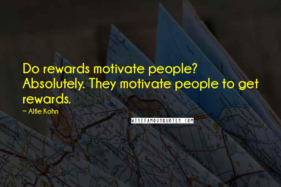 Alfie Kohn Quotes: Do rewards motivate people? Absolutely. They motivate people to get rewards.