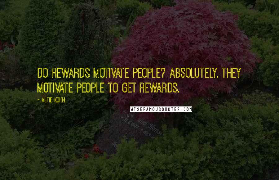 Alfie Kohn Quotes: Do rewards motivate people? Absolutely. They motivate people to get rewards.