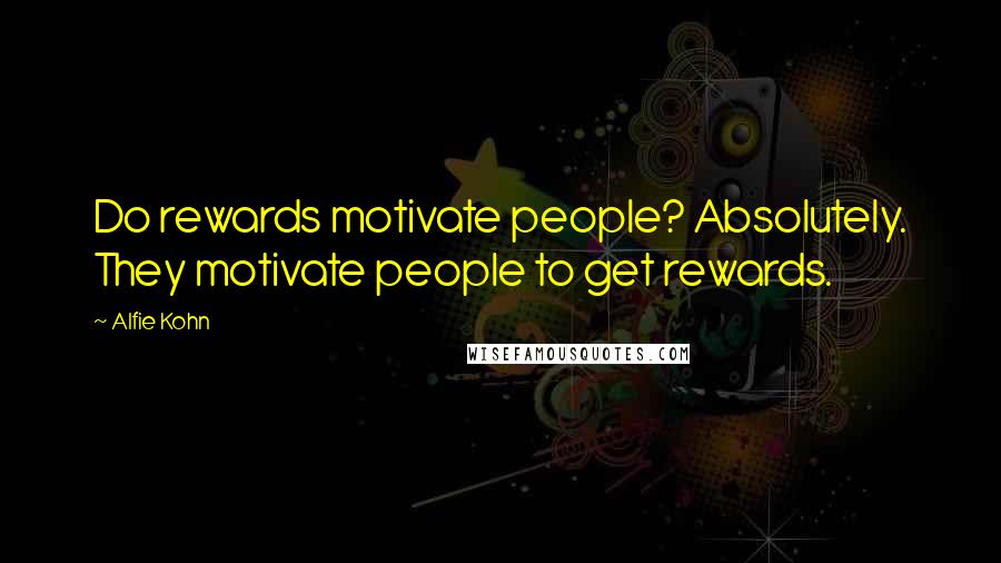 Alfie Kohn Quotes: Do rewards motivate people? Absolutely. They motivate people to get rewards.