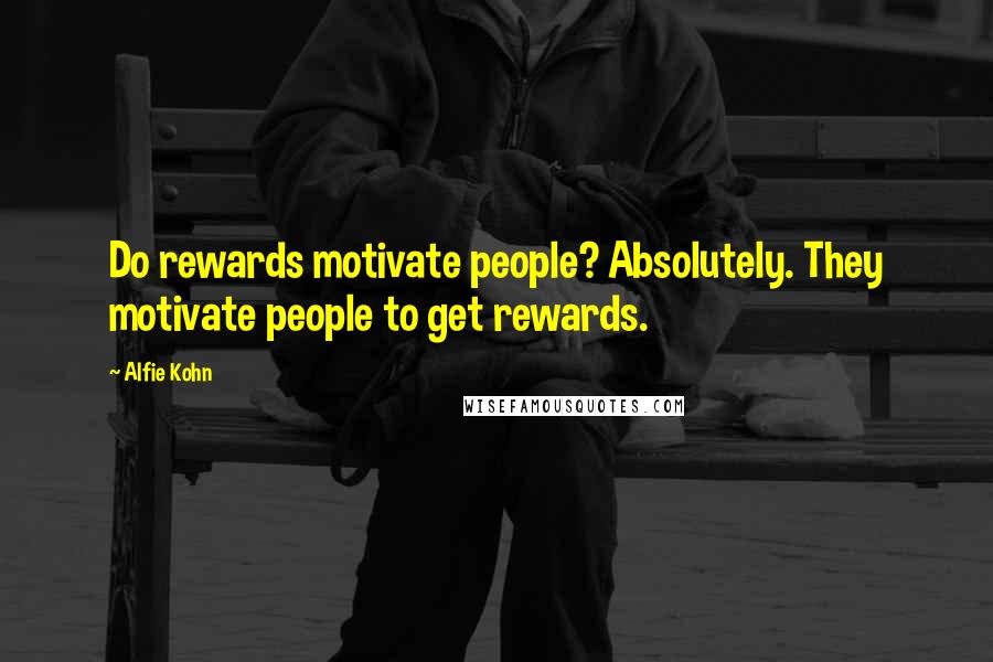 Alfie Kohn Quotes: Do rewards motivate people? Absolutely. They motivate people to get rewards.