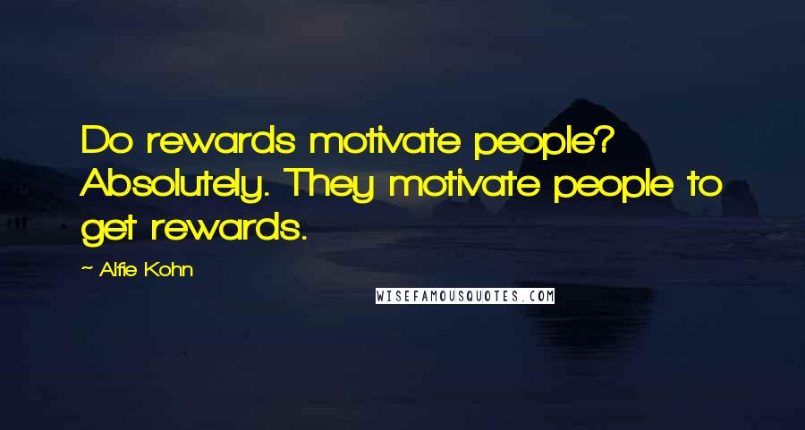 Alfie Kohn Quotes: Do rewards motivate people? Absolutely. They motivate people to get rewards.