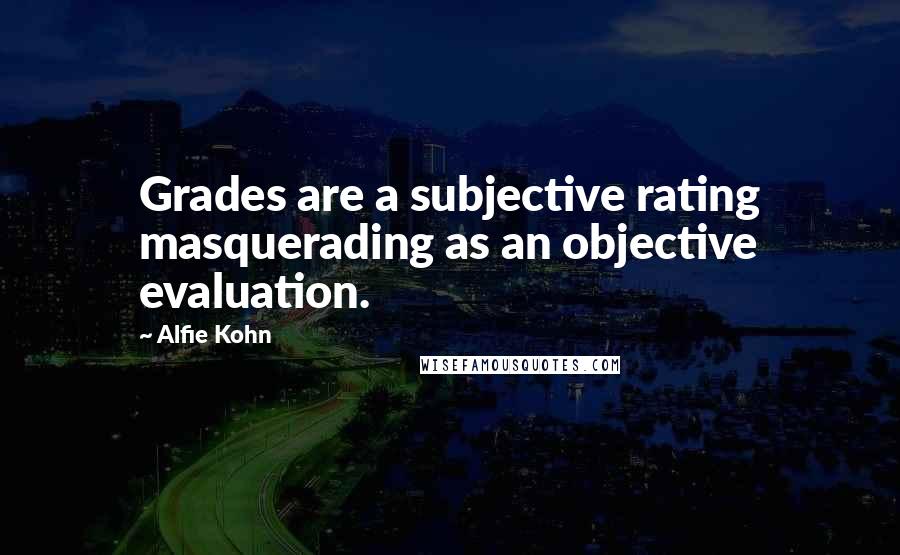 Alfie Kohn Quotes: Grades are a subjective rating masquerading as an objective evaluation.